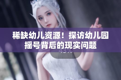 稀缺幼儿资源！探访幼儿园摇号背后的现实问题
