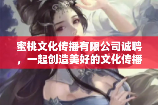 蜜桃文化传播有限公司诚聘，一起创造美好的文化传播！