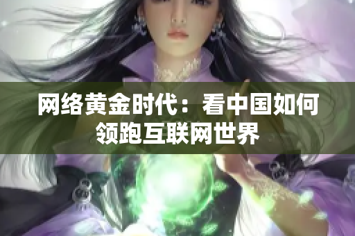 网络黄金时代：看中国如何领跑互联网世界