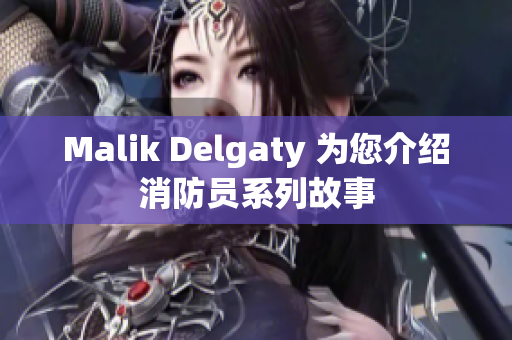Malik Delgaty 为您介绍消防员系列故事