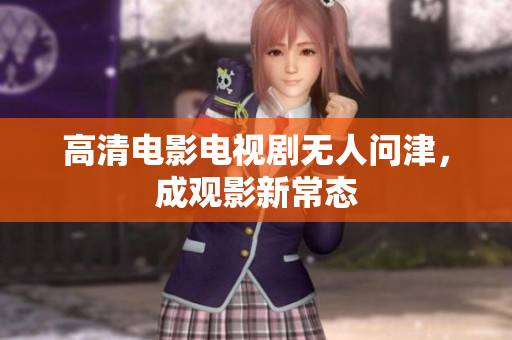 高清电影电视剧无人问津，成观影新常态