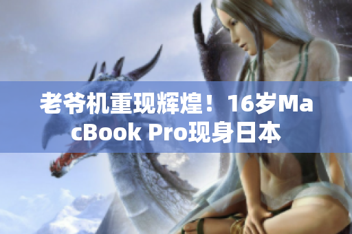 老爷机重现辉煌！16岁MacBook Pro现身日本