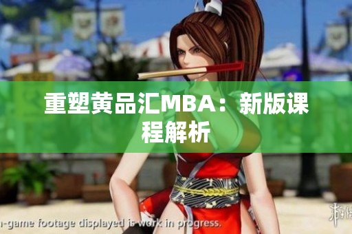 重塑黄品汇MBA：新版课程解析