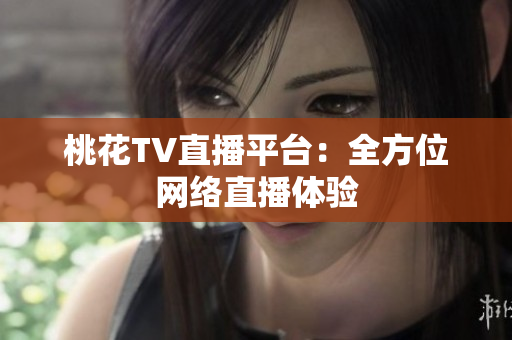 桃花TV直播平台：全方位网络直播体验