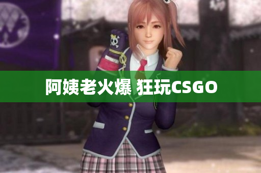 阿姨老火爆 狂玩CSGO