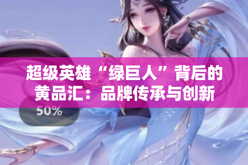 超级英雄“绿巨人”背后的黄品汇：品牌传承与创新