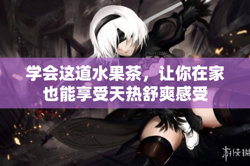 学会这道水果茶，让你在家也能享受天热舒爽感受