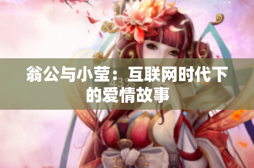翁公与小莹：互联网时代下的爱情故事