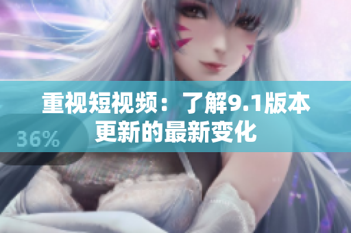 重视短视频：了解9.1版本更新的最新变化