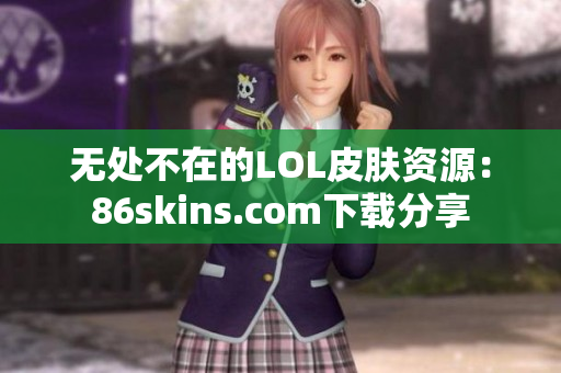 无处不在的LOL皮肤资源：86skins.com下载分享