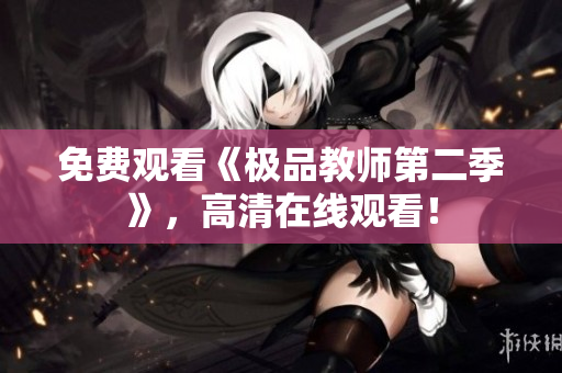 免费观看《极品教师第二季》，高清在线观看！
