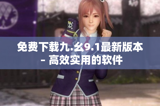 免费下载九.幺9.1最新版本 – 高效实用的软件