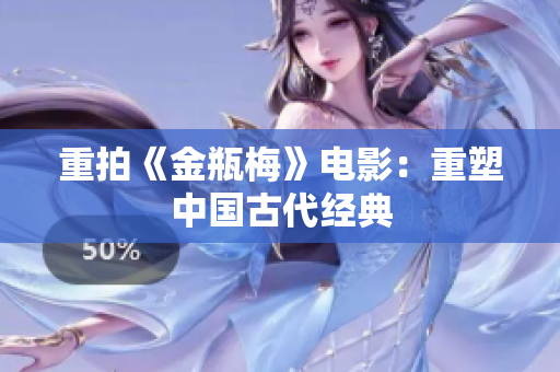 重拍《金瓶梅》电影：重塑中国古代经典