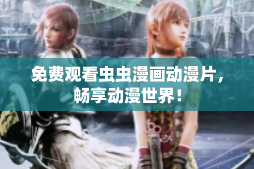免费观看虫虫漫画动漫片，畅享动漫世界！