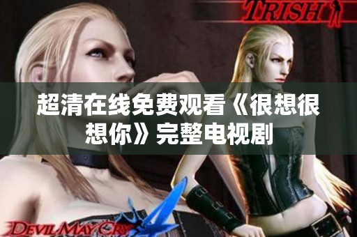 超清在线免费观看《很想很想你》完整电视剧