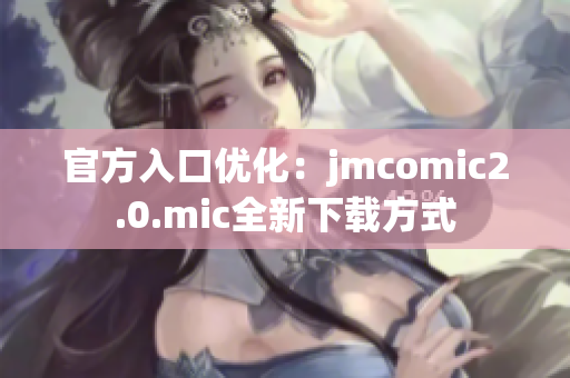 官方入口优化：jmcomic2.0.mic全新下载方式