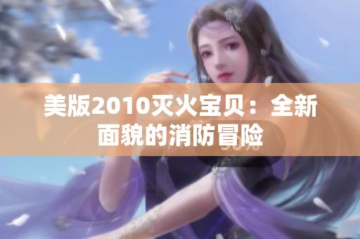 美版2010灭火宝贝：全新面貌的消防冒险