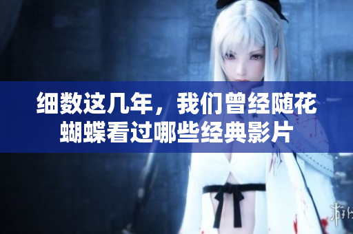 细数这几年，我们曾经随花蝴蝶看过哪些经典影片