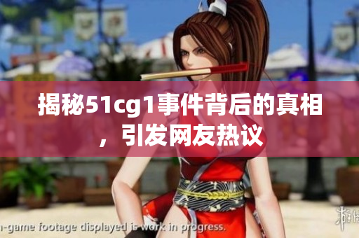 揭秘51cg1事件背后的真相，引发网友热议