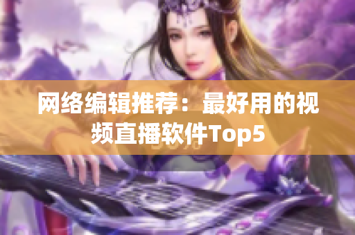 网络编辑推荐：最好用的视频直播软件Top5