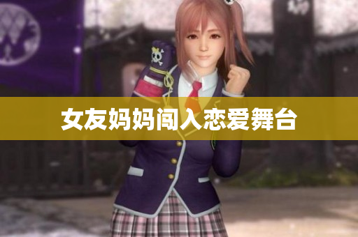 女友妈妈闯入恋爱舞台