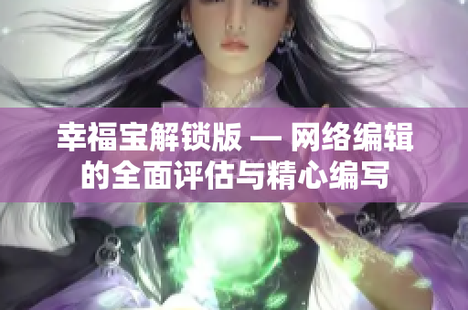幸福宝解锁版 — 网络编辑的全面评估与精心编写