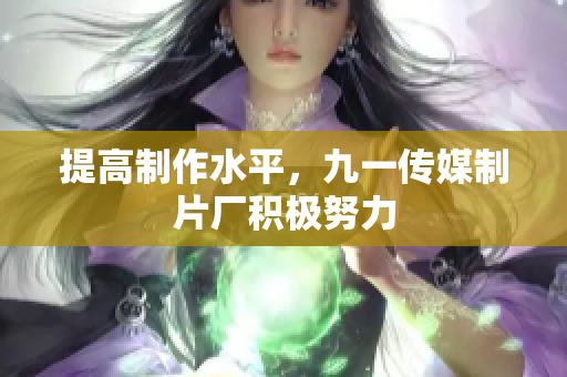 提高制作水平，九一传媒制片厂积极努力
