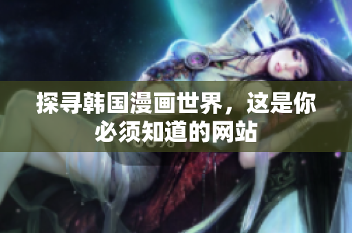 探寻韩国漫画世界，这是你必须知道的网站
