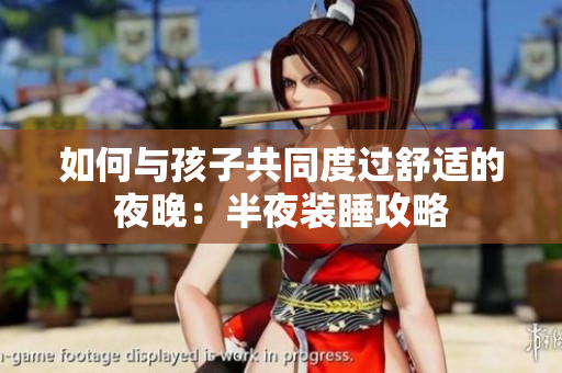如何与孩子共同度过舒适的夜晚：半夜装睡攻略