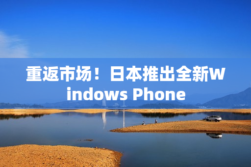 重返市场！日本推出全新Windows Phone