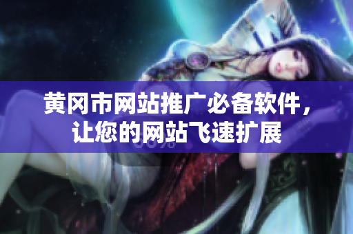 黄冈市网站推广必备软件，让您的网站飞速扩展