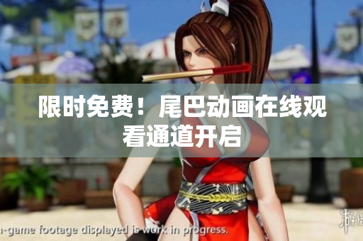 限时免费！尾巴动画在线观看通道开启