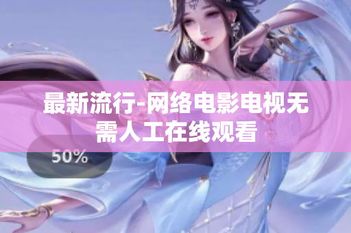 最新流行-网络电影电视无需人工在线观看