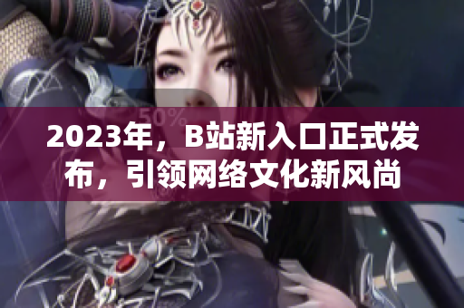 2023年，B站新入口正式发布，引领网络文化新风尚