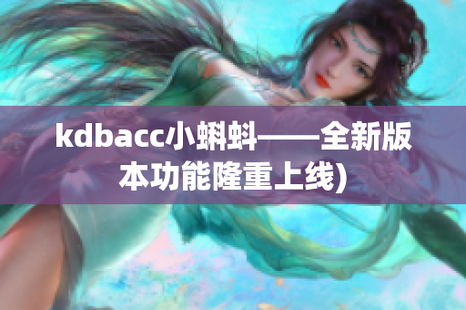 kdbacc小蝌蚪——全新版本功能隆重上线)