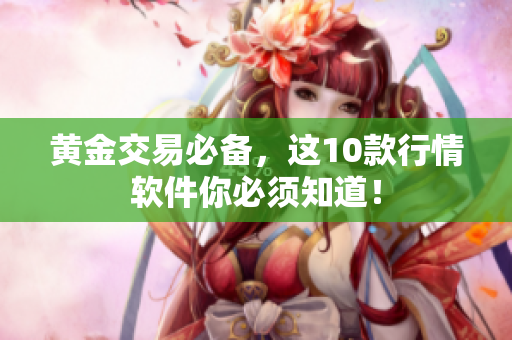 黄金交易必备，这10款行情软件你必须知道！