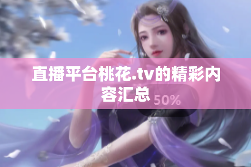 直播平台桃花.tv的精彩内容汇总