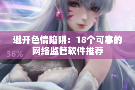 避开色情陷阱：18个可靠的网络监管软件推荐