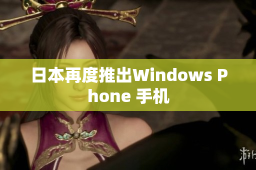 日本再度推出Windows Phone 手机