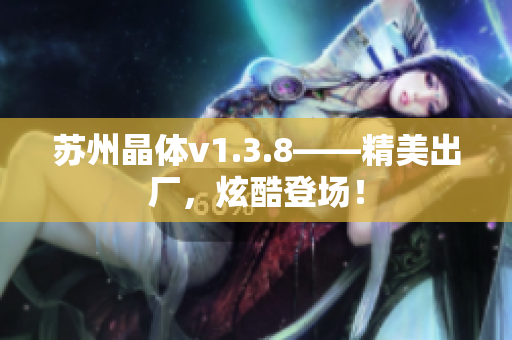 苏州晶体v1.3.8——精美出厂，炫酷登场！