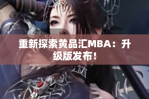 重新探索黄品汇MBA：升级版发布！