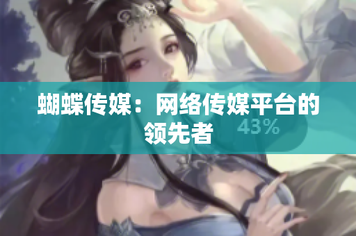蝴蝶传媒：网络传媒平台的领先者