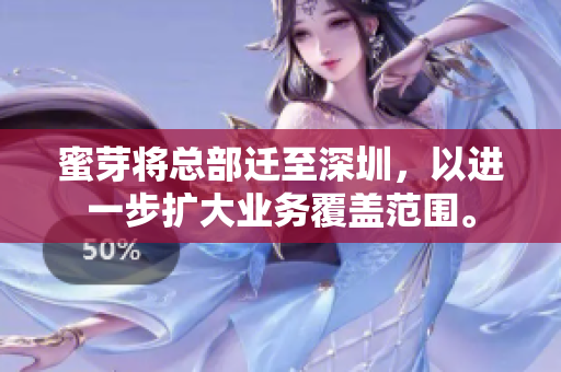 蜜芽将总部迁至深圳，以进一步扩大业务覆盖范围。