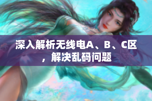 深入解析无线电A、B、C区，解决乱码问题