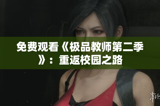 免费观看《极品教师第二季》：重返校园之路