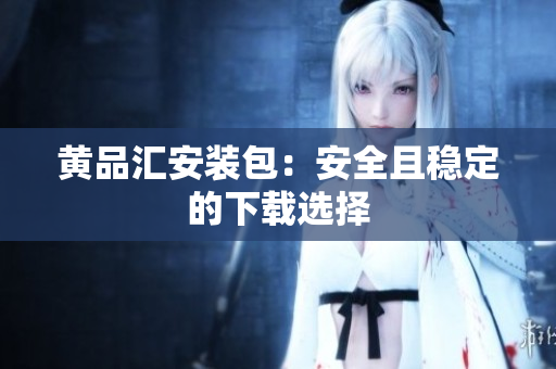 黄品汇安装包：安全且稳定的下载选择