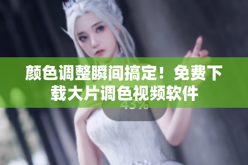 颜色调整瞬间搞定！免费下载大片调色视频软件