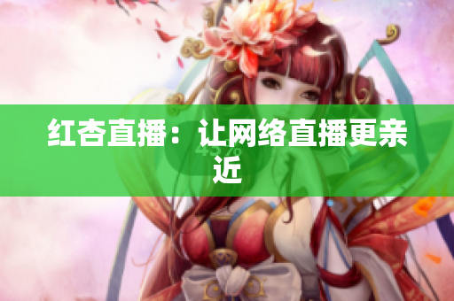 红杏直播：让网络直播更亲近