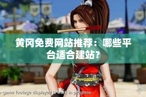 黄冈免费网站推荐：哪些平台适合建站？