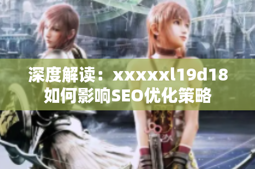 深度解读：xxxxxl19d18如何影响SEO优化策略
